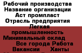 Рабочий производства › Название организации ­ Аст промпласт › Отрасль предприятия ­ Легкая промышленность › Минимальный оклад ­ 20 000 - Все города Работа » Вакансии   . Ханты-Мансийский,Белоярский г.